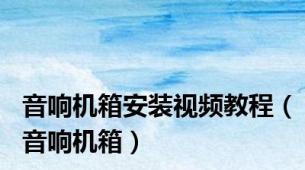 音响机箱安装视频教程（音响机箱）