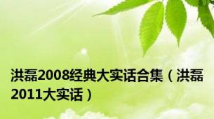 洪磊2008经典大实话合集（洪磊2011大实话）