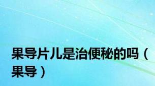 果导片儿是治便秘的吗（果导）
