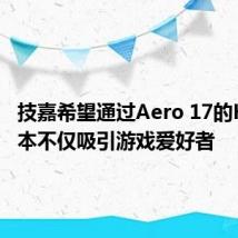 技嘉希望通过Aero 17的HDR版本不仅吸引游戏爱好者