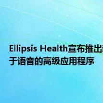 Ellipsis Health宣布推出新的基于语音的高级应用程序