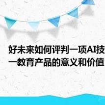 好未来如何评判一项AI技术对于一教育产品的意义和价值