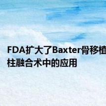 FDA扩大了Baxter骨移植物在脊柱融合术中的应用