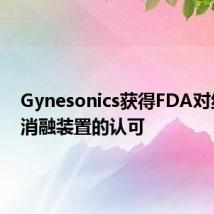Gynesonics获得FDA对纤维瘤消融装置的认可