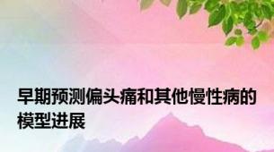 早期预测偏头痛和其他慢性病的模型进展