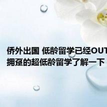 侨外出国 低龄留学已经OUT了家长拥趸的超低龄留学了解一下