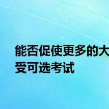 能否促使更多的大学接受可选考试