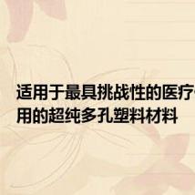 适用于最具挑战性的医疗保健应用的超纯多孔塑料材料