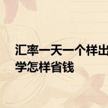 汇率一天一个样出国留学怎样省钱