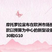 摩托罗拉宣布在欧洲市场推出了两款以预算为中心的新型设备MotoG30和G10