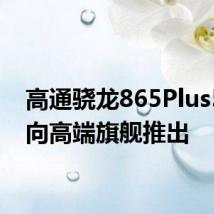 高通骁龙865Plus5G面向高端旗舰推出