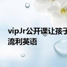 vipJr公开课让孩子说出流利英语