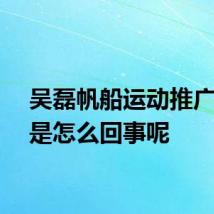吴磊帆船运动推广大使是怎么回事呢