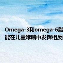 Omega-3和omega-6脂肪酸可能在儿童哮喘中发挥相反的作用