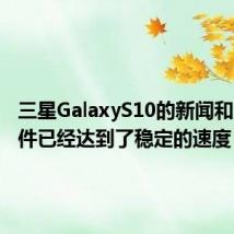 三星GalaxyS10的新闻和泄密事件已经达到了稳定的速度
