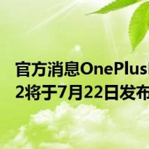 官方消息OnePlusNord2将于7月22日发布