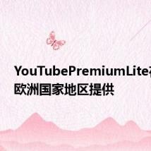 YouTubePremiumLite在多个欧洲国家地区提供