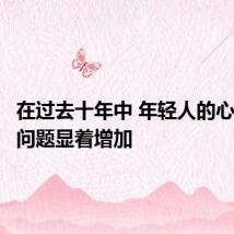 在过去十年中 年轻人的心理健康问题显着增加