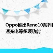 Oppo推出Reno10系列提供快速充电等多项功能