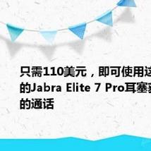 只需110美元,即可使用这款小巧的Jabra Elite 7 Pro耳塞获得清晰的通话