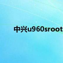 中兴u960sroot
