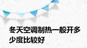 冬天空调制热一般开多少度比较好