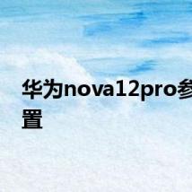 华为nova12pro参数配置
