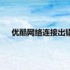 优酷网络连接出错