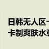 日韩无人区卡二卡与3卡乱码爽肤水科普乱码卡制爽肤水意义