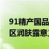 91精产国品一二三产区区别润肤露科普精产区润肤露意义