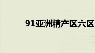 91亚洲精产区六区乳液特色盘点