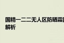 国精一二二无人区防晒霜国精无人区防晒户外长效防护亮点解析