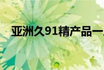 亚洲久91精产品一三三三区面膜特色系列