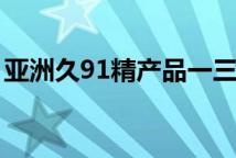 亚洲久91精产品一三三三区​精华水特色系列