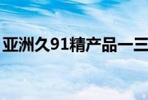亚洲久91精产品一三三三区​肌底液特色系列