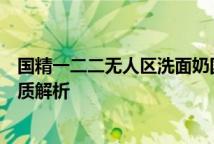 国精一二二无人区洗面奶国精无人区洗面奶清洁力与适用肤质解析