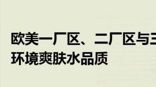 欧美一厂区、二厂区与三厂区爽肤水剖析厂区环境爽肤水品质