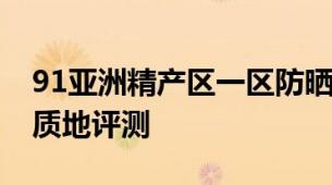 91亚洲精产区一区防晒霜91系亚洲一区防晒质地评测