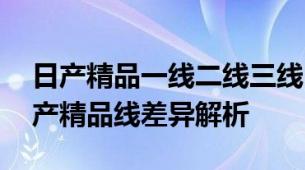 日产精品一线二线三线区别在哪里 隔离霜日产精品线差异解析