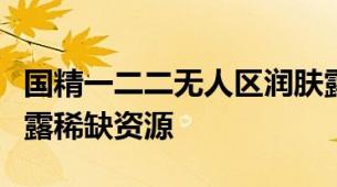 国精一二二无人区润肤露探究无人区国精润肤露稀缺资源