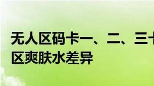 无人区码卡一、二、三卡爽肤水篇多卡制无人区爽肤水差异