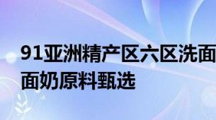 91亚洲精产区六区洗面奶91系亚洲精产区洗面奶原料甄选