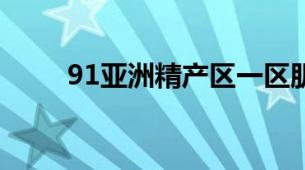 91亚洲精产区一区肌底液全面测评
