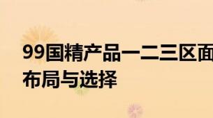 99国精产品一二三区面霜热门品牌的产品线布局与选择