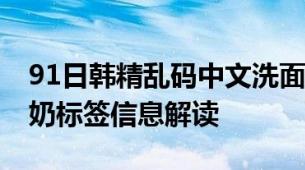91日韩精乱码中文洗面奶91日韩精乱码洗面奶标签信息解读
