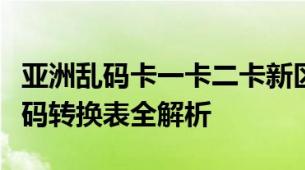 亚洲乱码卡一卡二卡新区隔离霜新区乱码与正码转换表全解析