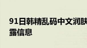 91日韩精乱码中文润肤露解析乱码中文润肤露信息