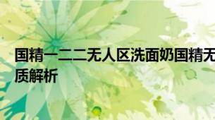 国精一二二无人区洗面奶国精无人区洗面奶清洁力与适用肤质解析