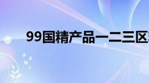 99国精产品一二三区精华水国货对比